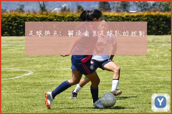 足球热点：解读南京足球队的控制