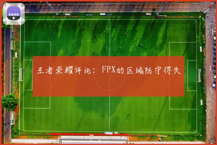 王者荣耀评论：FPX的区域防守得失