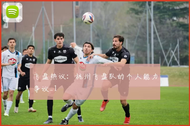 飞盘热议：杭州飞盘队的个人能力争议_1