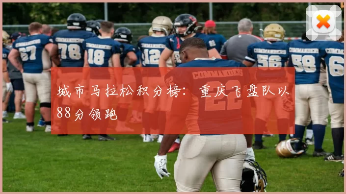 城市马拉松积分榜：重庆飞盘队以88分领跑