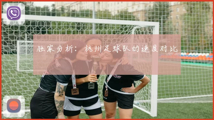 独家分析：杭州足球队的速度对比