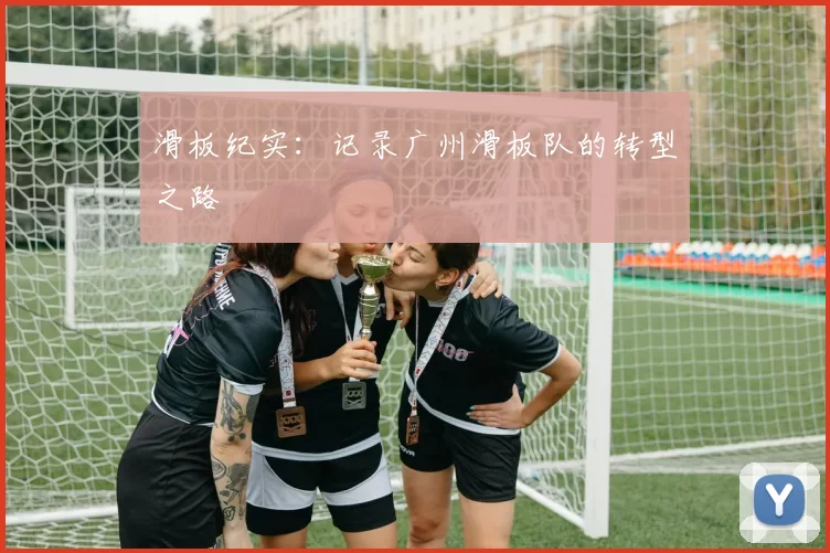 滑板纪实：记录广州滑板队的转型之路