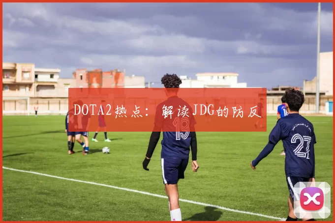 DOTA2热点：解读JDG的防反