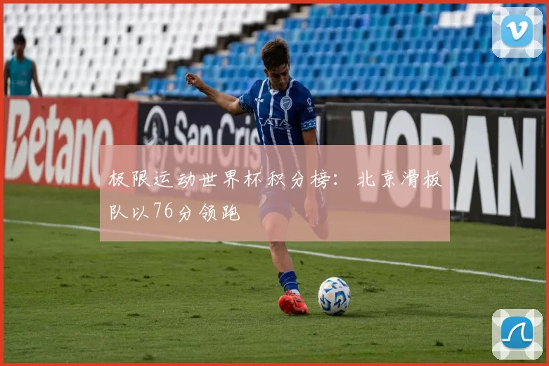 极限运动世界杯积分榜：北京滑板队以76分领跑