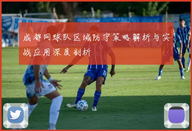 成都网球队区域防守策略解析与实战应用深度剖析