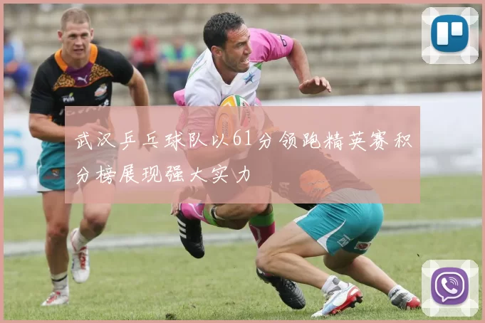 武汉乒乓球队以61分领跑精英赛积分榜展现强大实力