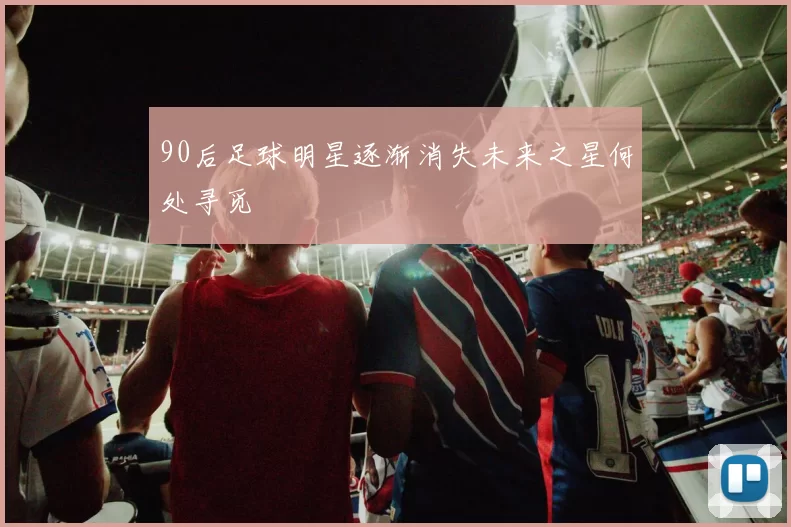 90后足球明星逐渐消失未来之星何处寻觅